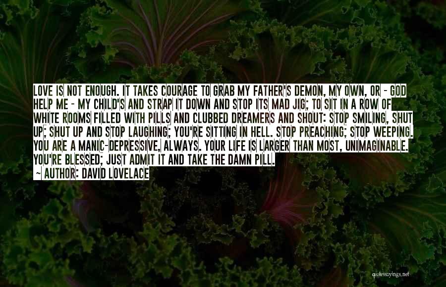 David Lovelace Quotes: Love Is Not Enough. It Takes Courage To Grab My Father's Demon, My Own, Or - God Help Me -