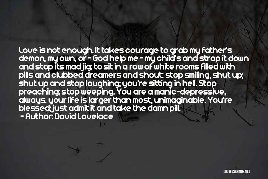 David Lovelace Quotes: Love Is Not Enough. It Takes Courage To Grab My Father's Demon, My Own, Or - God Help Me -