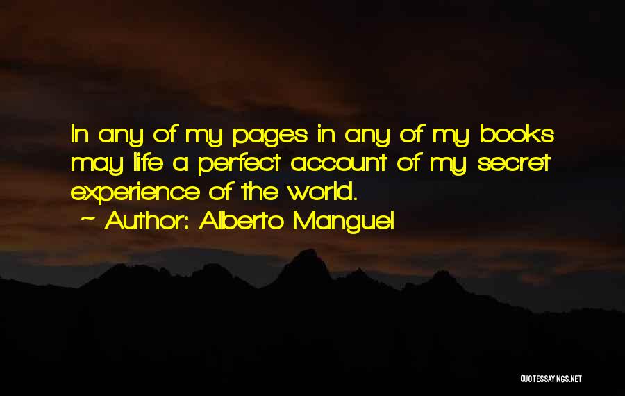 Alberto Manguel Quotes: In Any Of My Pages In Any Of My Books May Life A Perfect Account Of My Secret Experience Of