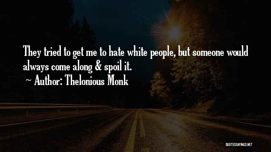 Thelonious Monk Quotes: They Tried To Get Me To Hate White People, But Someone Would Always Come Along & Spoil It.