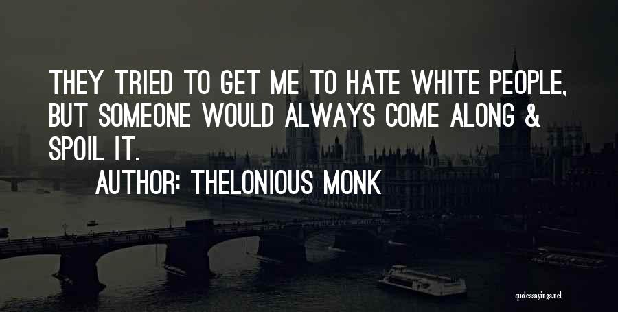 Thelonious Monk Quotes: They Tried To Get Me To Hate White People, But Someone Would Always Come Along & Spoil It.
