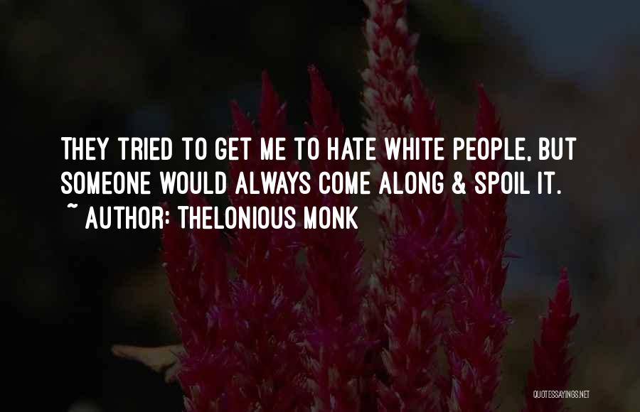 Thelonious Monk Quotes: They Tried To Get Me To Hate White People, But Someone Would Always Come Along & Spoil It.