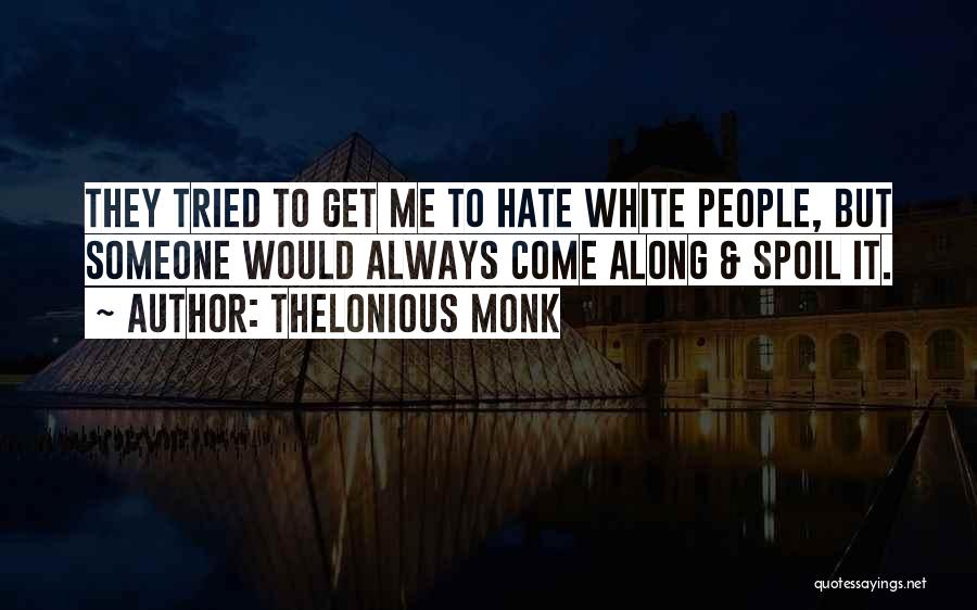 Thelonious Monk Quotes: They Tried To Get Me To Hate White People, But Someone Would Always Come Along & Spoil It.