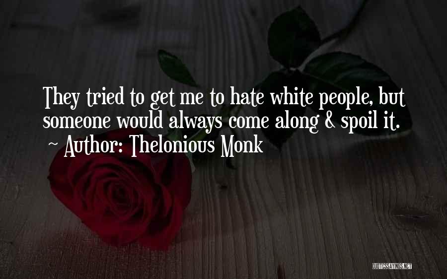 Thelonious Monk Quotes: They Tried To Get Me To Hate White People, But Someone Would Always Come Along & Spoil It.