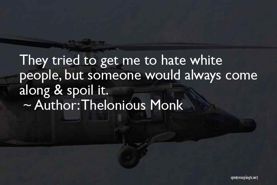 Thelonious Monk Quotes: They Tried To Get Me To Hate White People, But Someone Would Always Come Along & Spoil It.