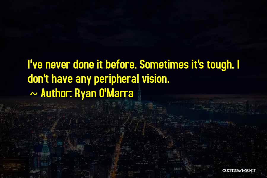 Ryan O'Marra Quotes: I've Never Done It Before. Sometimes It's Tough. I Don't Have Any Peripheral Vision.
