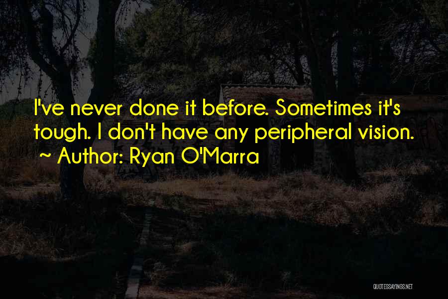 Ryan O'Marra Quotes: I've Never Done It Before. Sometimes It's Tough. I Don't Have Any Peripheral Vision.