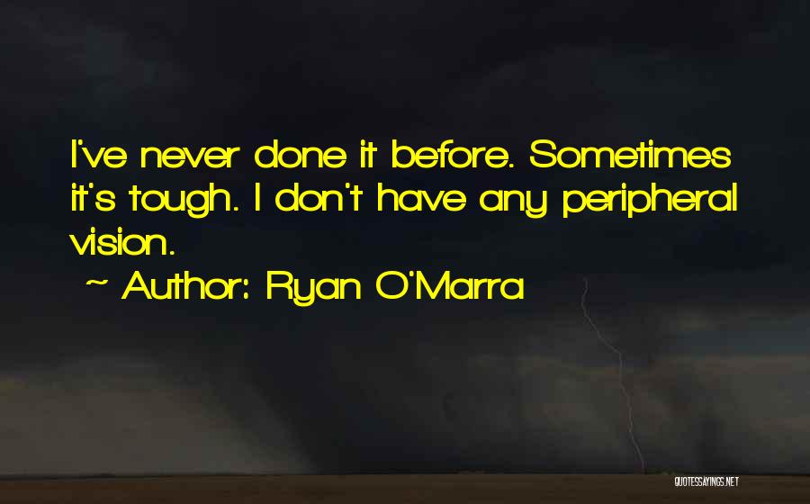 Ryan O'Marra Quotes: I've Never Done It Before. Sometimes It's Tough. I Don't Have Any Peripheral Vision.