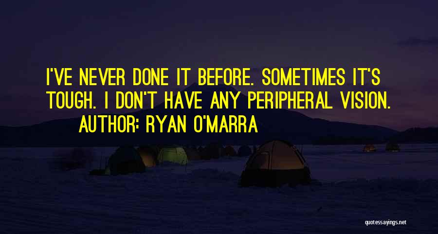 Ryan O'Marra Quotes: I've Never Done It Before. Sometimes It's Tough. I Don't Have Any Peripheral Vision.