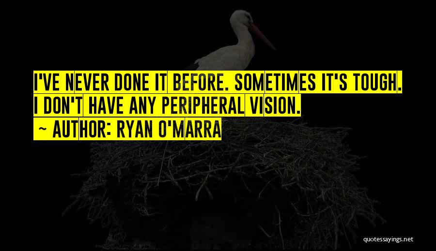 Ryan O'Marra Quotes: I've Never Done It Before. Sometimes It's Tough. I Don't Have Any Peripheral Vision.