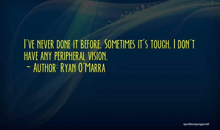 Ryan O'Marra Quotes: I've Never Done It Before. Sometimes It's Tough. I Don't Have Any Peripheral Vision.