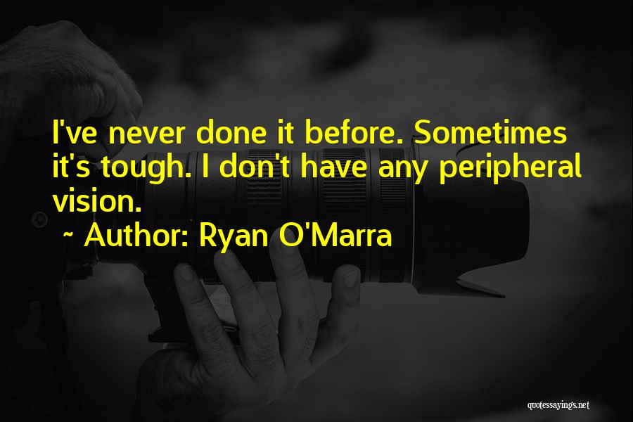 Ryan O'Marra Quotes: I've Never Done It Before. Sometimes It's Tough. I Don't Have Any Peripheral Vision.