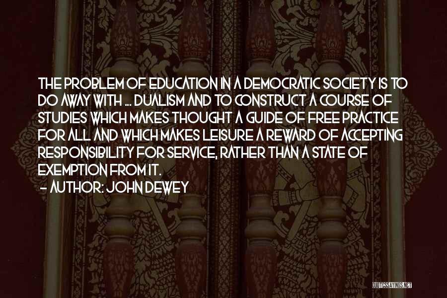 John Dewey Quotes: The Problem Of Education In A Democratic Society Is To Do Away With ... Dualism And To Construct A Course