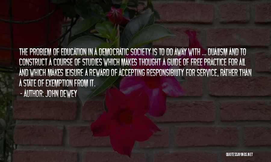 John Dewey Quotes: The Problem Of Education In A Democratic Society Is To Do Away With ... Dualism And To Construct A Course