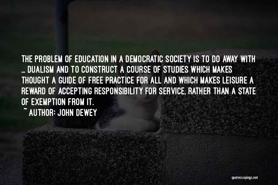 John Dewey Quotes: The Problem Of Education In A Democratic Society Is To Do Away With ... Dualism And To Construct A Course