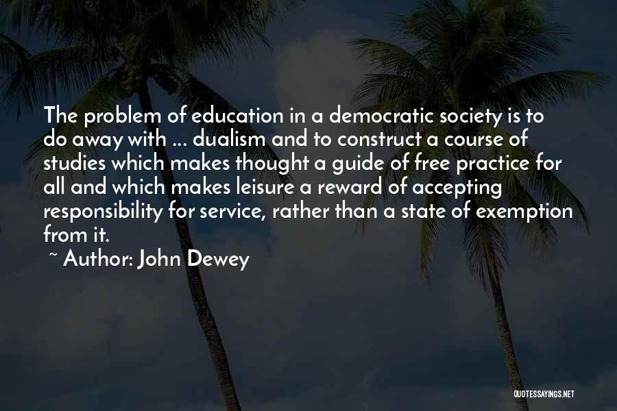 John Dewey Quotes: The Problem Of Education In A Democratic Society Is To Do Away With ... Dualism And To Construct A Course