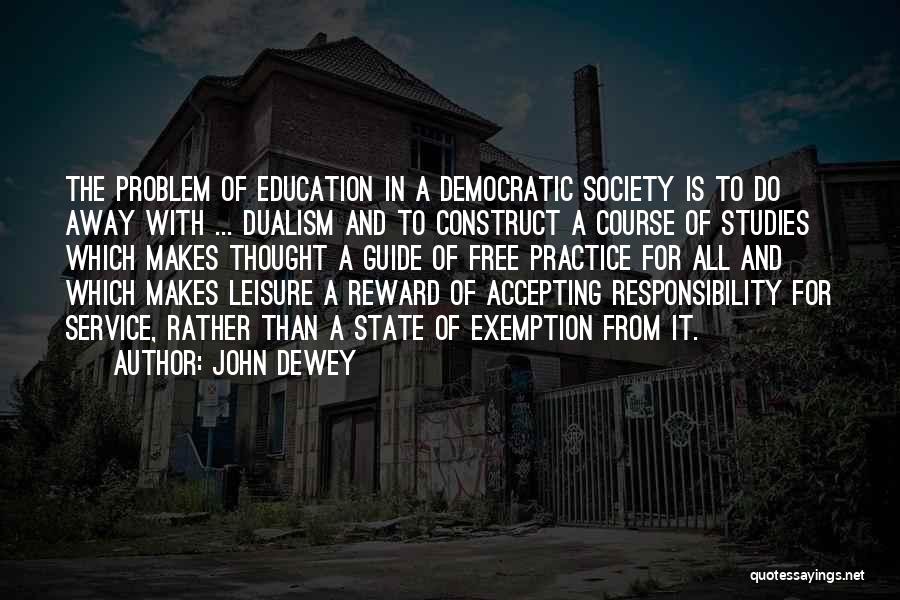 John Dewey Quotes: The Problem Of Education In A Democratic Society Is To Do Away With ... Dualism And To Construct A Course
