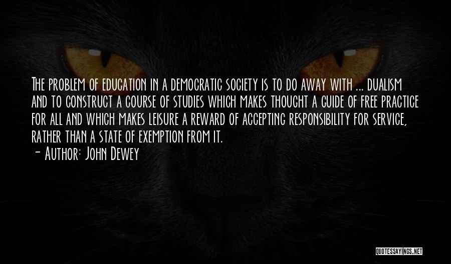 John Dewey Quotes: The Problem Of Education In A Democratic Society Is To Do Away With ... Dualism And To Construct A Course