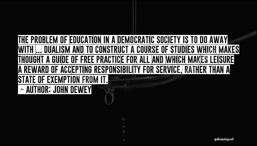 John Dewey Quotes: The Problem Of Education In A Democratic Society Is To Do Away With ... Dualism And To Construct A Course