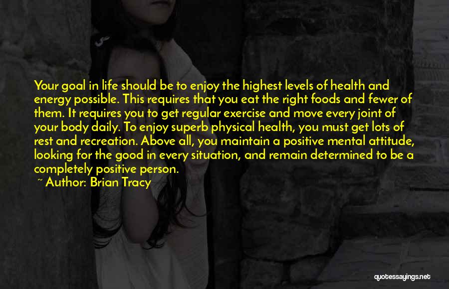 Brian Tracy Quotes: Your Goal In Life Should Be To Enjoy The Highest Levels Of Health And Energy Possible. This Requires That You