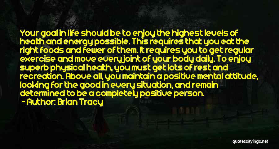 Brian Tracy Quotes: Your Goal In Life Should Be To Enjoy The Highest Levels Of Health And Energy Possible. This Requires That You