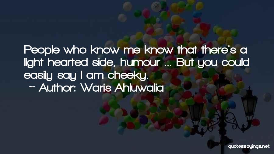 Waris Ahluwalia Quotes: People Who Know Me Know That There's A Light-hearted Side, Humour ... But You Could Easily Say I Am Cheeky.