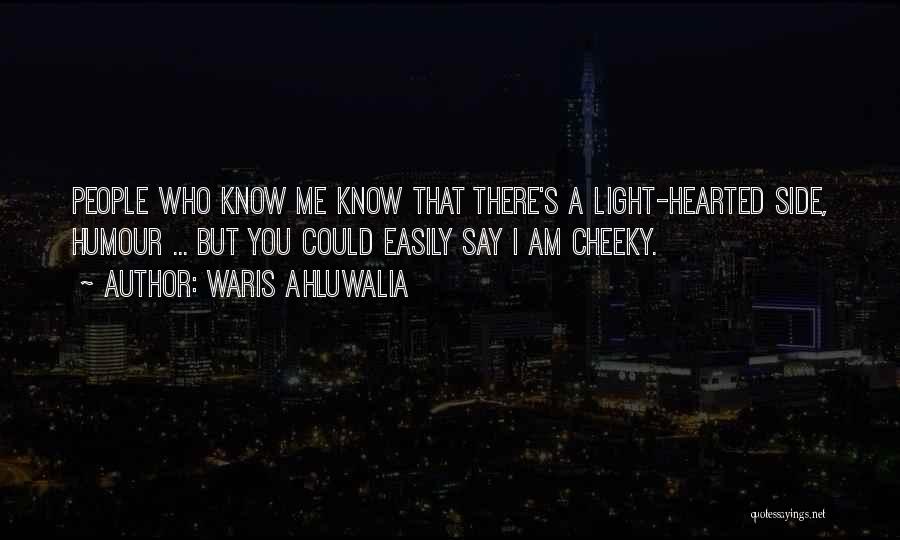 Waris Ahluwalia Quotes: People Who Know Me Know That There's A Light-hearted Side, Humour ... But You Could Easily Say I Am Cheeky.