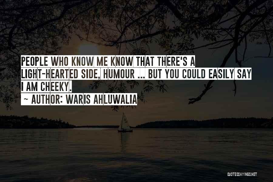 Waris Ahluwalia Quotes: People Who Know Me Know That There's A Light-hearted Side, Humour ... But You Could Easily Say I Am Cheeky.