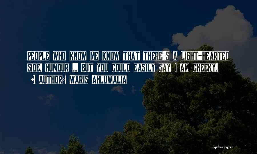 Waris Ahluwalia Quotes: People Who Know Me Know That There's A Light-hearted Side, Humour ... But You Could Easily Say I Am Cheeky.