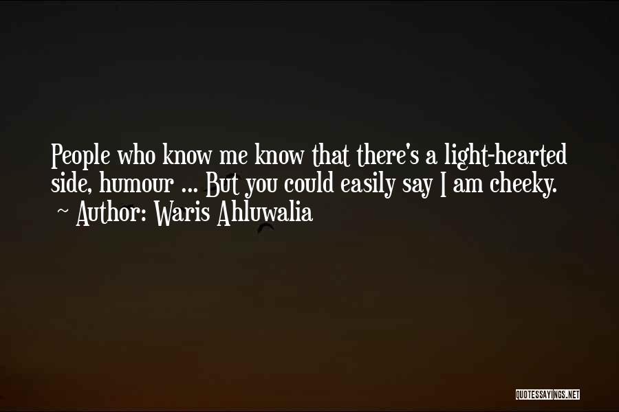 Waris Ahluwalia Quotes: People Who Know Me Know That There's A Light-hearted Side, Humour ... But You Could Easily Say I Am Cheeky.