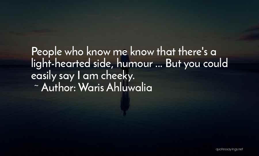 Waris Ahluwalia Quotes: People Who Know Me Know That There's A Light-hearted Side, Humour ... But You Could Easily Say I Am Cheeky.