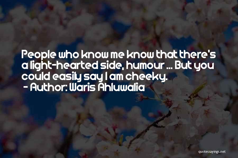 Waris Ahluwalia Quotes: People Who Know Me Know That There's A Light-hearted Side, Humour ... But You Could Easily Say I Am Cheeky.