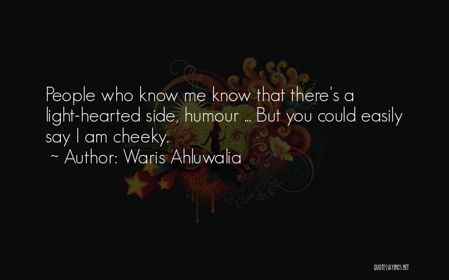 Waris Ahluwalia Quotes: People Who Know Me Know That There's A Light-hearted Side, Humour ... But You Could Easily Say I Am Cheeky.