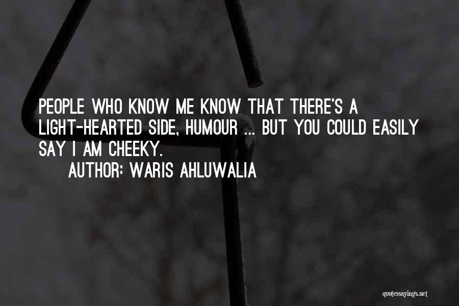 Waris Ahluwalia Quotes: People Who Know Me Know That There's A Light-hearted Side, Humour ... But You Could Easily Say I Am Cheeky.