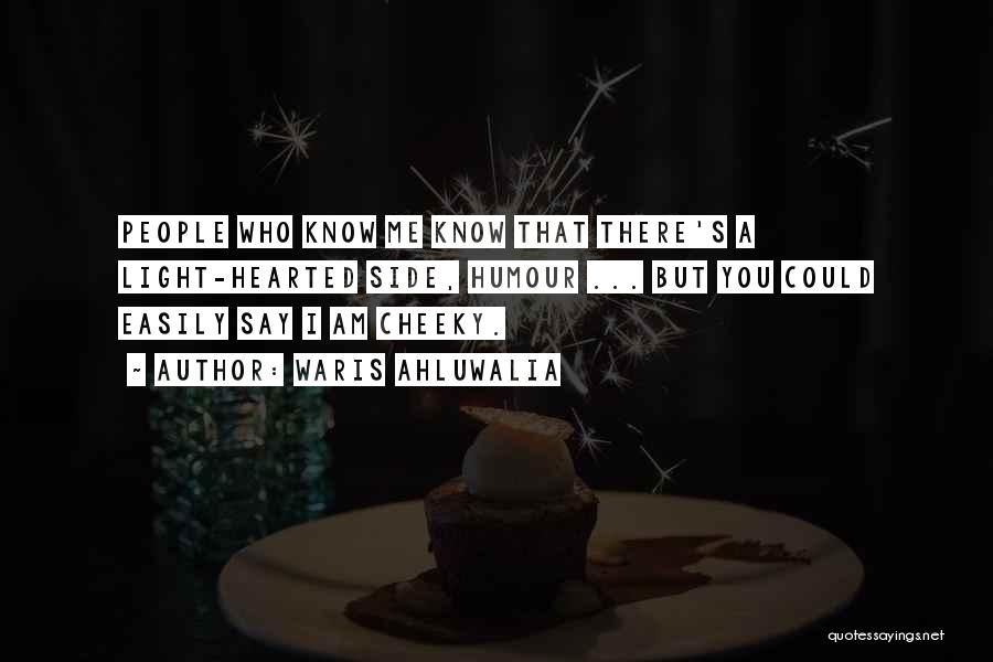 Waris Ahluwalia Quotes: People Who Know Me Know That There's A Light-hearted Side, Humour ... But You Could Easily Say I Am Cheeky.