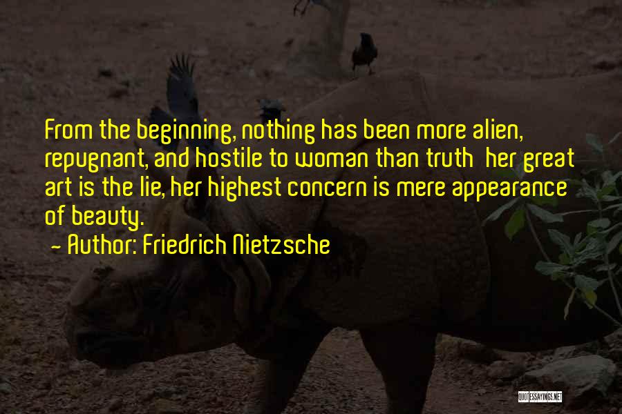 Friedrich Nietzsche Quotes: From The Beginning, Nothing Has Been More Alien, Repugnant, And Hostile To Woman Than Truth Her Great Art Is The