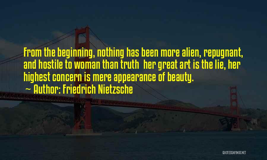 Friedrich Nietzsche Quotes: From The Beginning, Nothing Has Been More Alien, Repugnant, And Hostile To Woman Than Truth Her Great Art Is The