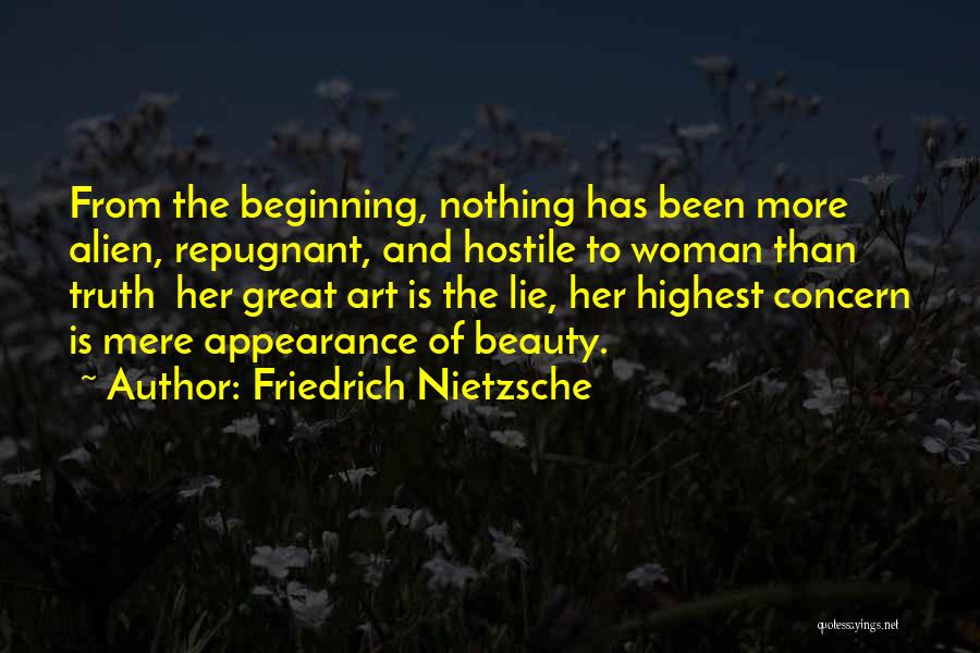 Friedrich Nietzsche Quotes: From The Beginning, Nothing Has Been More Alien, Repugnant, And Hostile To Woman Than Truth Her Great Art Is The