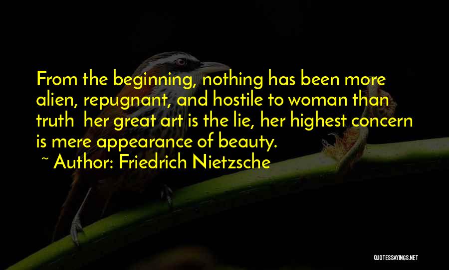 Friedrich Nietzsche Quotes: From The Beginning, Nothing Has Been More Alien, Repugnant, And Hostile To Woman Than Truth Her Great Art Is The