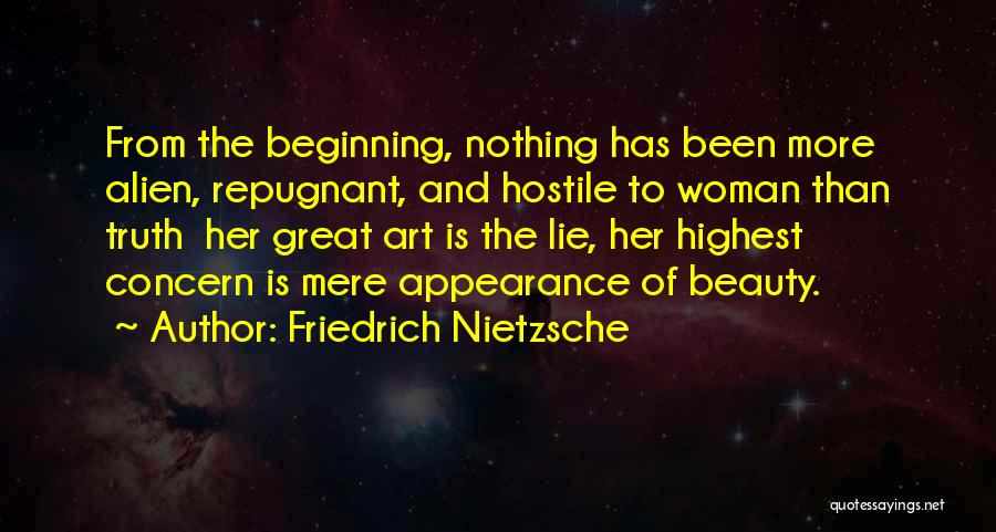 Friedrich Nietzsche Quotes: From The Beginning, Nothing Has Been More Alien, Repugnant, And Hostile To Woman Than Truth Her Great Art Is The