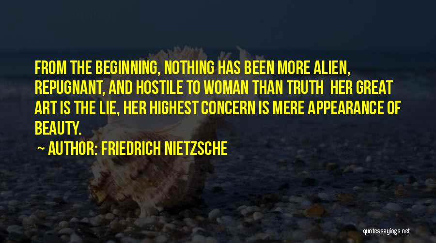 Friedrich Nietzsche Quotes: From The Beginning, Nothing Has Been More Alien, Repugnant, And Hostile To Woman Than Truth Her Great Art Is The