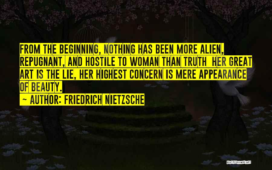 Friedrich Nietzsche Quotes: From The Beginning, Nothing Has Been More Alien, Repugnant, And Hostile To Woman Than Truth Her Great Art Is The