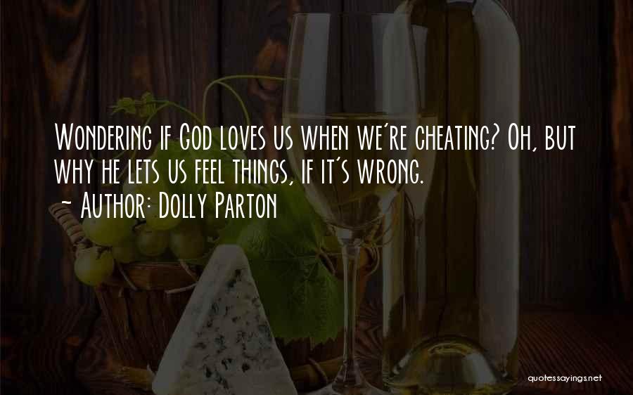 Dolly Parton Quotes: Wondering If God Loves Us When We're Cheating? Oh, But Why He Lets Us Feel Things, If It's Wrong.