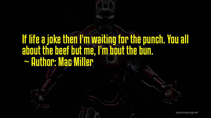 Mac Miller Quotes: If Life A Joke Then I'm Waiting For The Punch. You All About The Beef But Me, I'm Bout The