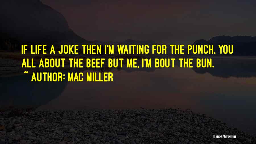 Mac Miller Quotes: If Life A Joke Then I'm Waiting For The Punch. You All About The Beef But Me, I'm Bout The