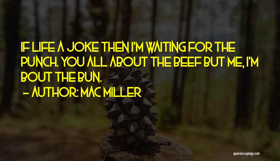 Mac Miller Quotes: If Life A Joke Then I'm Waiting For The Punch. You All About The Beef But Me, I'm Bout The