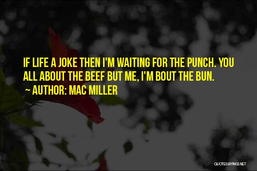 Mac Miller Quotes: If Life A Joke Then I'm Waiting For The Punch. You All About The Beef But Me, I'm Bout The