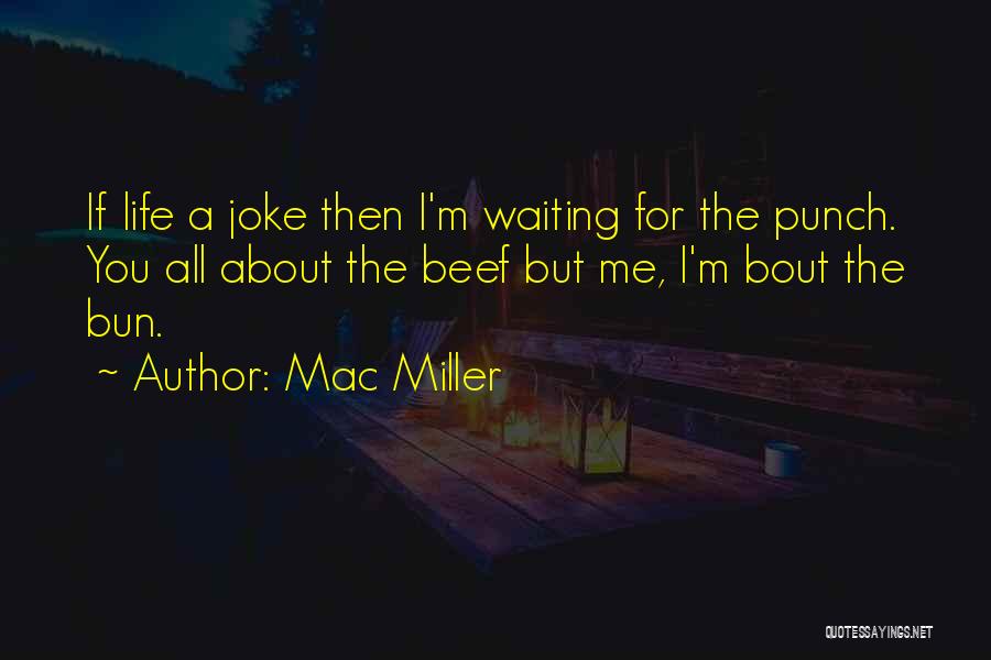 Mac Miller Quotes: If Life A Joke Then I'm Waiting For The Punch. You All About The Beef But Me, I'm Bout The