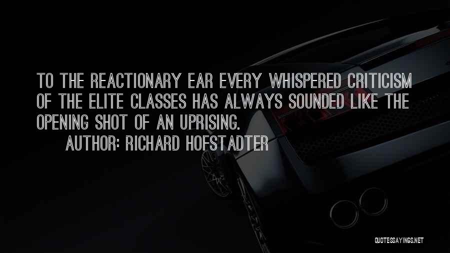 Richard Hofstadter Quotes: To The Reactionary Ear Every Whispered Criticism Of The Elite Classes Has Always Sounded Like The Opening Shot Of An