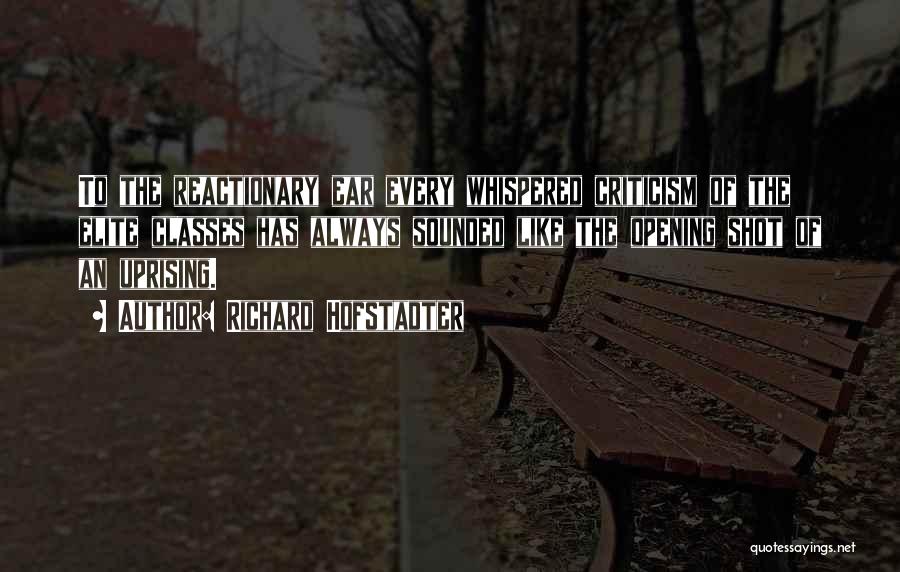 Richard Hofstadter Quotes: To The Reactionary Ear Every Whispered Criticism Of The Elite Classes Has Always Sounded Like The Opening Shot Of An